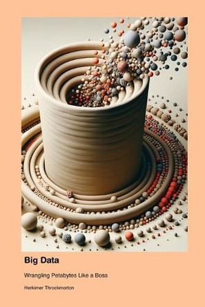 Big Data: Wrangling Petabytes Like a Boss by Herkimer Throckmorton 9781779661739