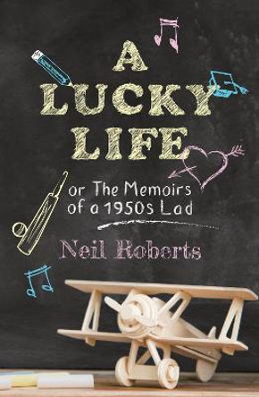 A Lucky Life: the memoirs of a 1950s lad by Neil Roberts