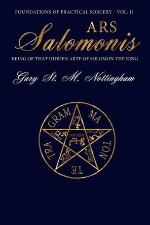 Ars Salomonis: Being of that Hidden Arte of Solomon the King by Gary St Michael Nottingham 9781905297757