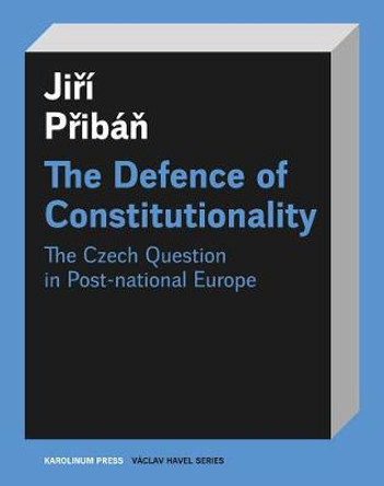 The Defence of Constitutionality: Or the Czech Question in Post-National Europe by Professor Jiri Priban