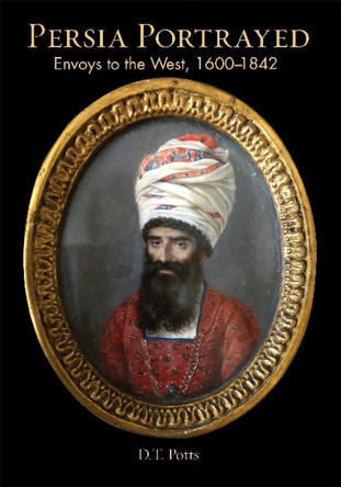 Persia Portrayed: Envoys to the West, 16001842 by D T Potts 9781949445398