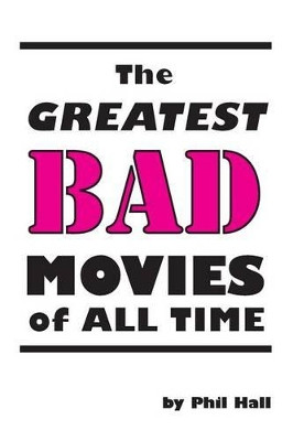 The Greatest Bad Movies of All Time by Phil Hall 9781593937317