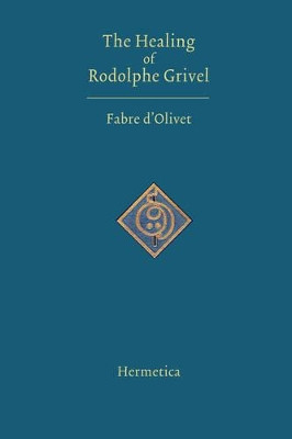 The Healing of Rodolphe Grivel by Antoine Fabre D'Olivet 9781597312035