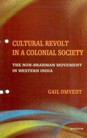 Cultural Revolt in a Colonial Society: The Non-Brahman Movement in Western India by Gail Omvedt