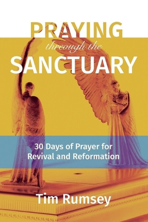 Praying Through the Sanctuary: 30 Days of Prayer for Revival and Reformation by Tim Rumsey 9781950907274