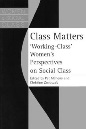 Class Matters: &quot;Working Class&quot; Women's Perspectives On Social Class by Pat Mahony