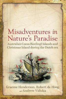 Misadventures in Nature's Paradise: Australia’s Cocos (Keeling) Islands and Christmas Island during the Dutch Era by Graeme Henderson 9781760802301