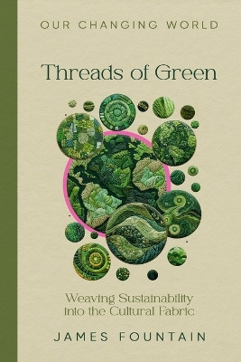 Threads of Green: Weaving Sustainability into the Cultural Fabric by James W Fountain 9781963443011
