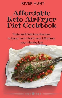 Affordable Keto Air Fryer Diet Cookbook: Tasty and Delicious Recipes to boost your Health and Effortless your Metabolism by River Hunt 9781802692983
