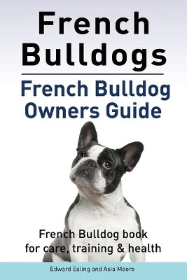 French Bulldogs. French Bulldog owners guide. French Bulldog book for care, training & health.. by Asia Moore 9781910941485