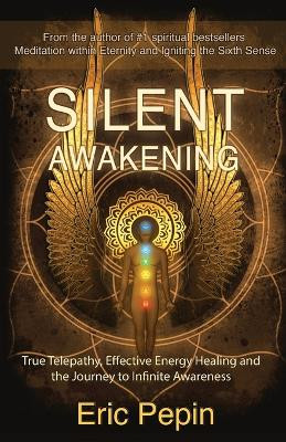Silent Awakening: True Telepathy, Effective Energy Healing and the Journey to Infinite Awareness by Eric Pepin 9781939410009
