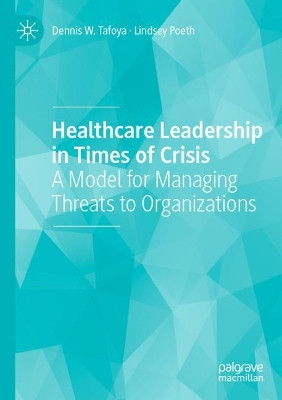 Healthcare Leadership in Times of Crisis: A Model for Managing Threats to Organizations by Dennis W. Tafoya 9783030759674
