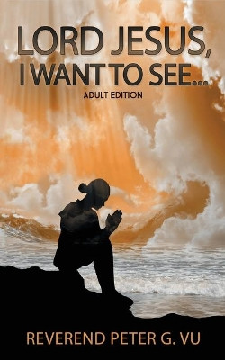 Lord Jesus, I Want To See... by Peter G Vu 9781957203621