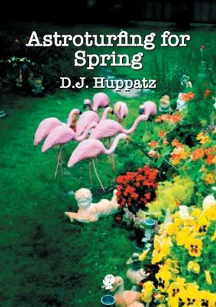 Astroturfing for Spring by D.J. Huppatz 9781925780932