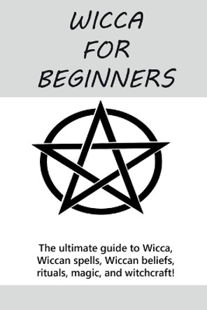 Wicca for Beginners: The ultimate guide to Wicca, Wiccan spells, Wiccan beliefs, rituals, magic, and witchcraft! by Stephanie Mills 9781761030802