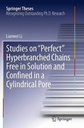Studies on &quot;Perfect&quot; Hyperbranched Chains Free in Solution and Confined in a Cylindrical Pore by Lianwei Li 9783319359991