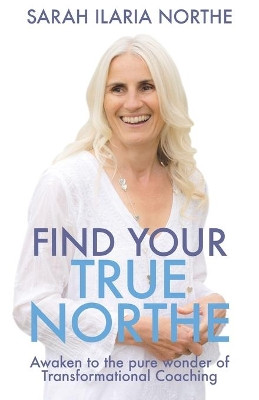 Find Your True Northe: Awaken to the Pure Wonder of Transformational Coaching by Sarah Ilaria Northe 9781916084643