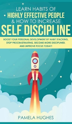Learn Habits of Highly Effective People & How to Increase Self Discipline: Boost Your Personal Development by Habit Stacking, Stop Procrastinating, Become More Disciplined, and Improve Focus Today! by Pamela Hughes 9781800600799