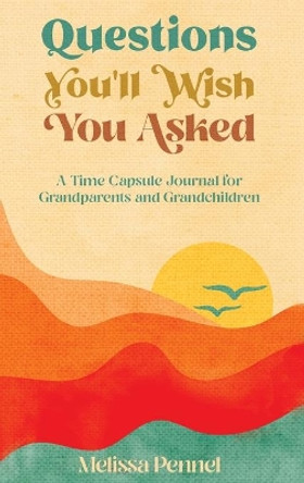 Questions You'll Wish You Asked: A Time Capsule Journal for Grandparents and Grandchildren by Melissa Pennel 9781956446050