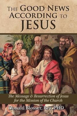 The Good News According to Jesus by Donald Blosser 9781961017955