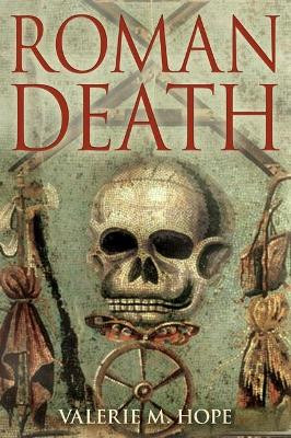 Roman Death: Dying and the Dead in Ancient Rome by Valerie M. Hope 9781847250384