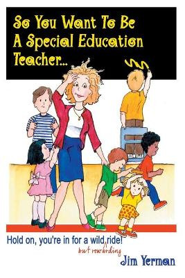 So You Want to be a Special Education Teacher: Hold on, You're in for a Wild (but Rewarding) Ride! by Jim Yerman 9781885477743