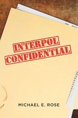 Interpol Confidential: A Law Enforcement Farce: 2016 by Michael E. Rose 9781781324936