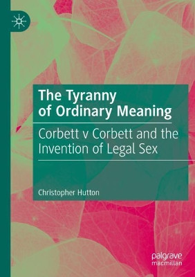 The Tyranny of Ordinary Meaning: Corbett v Corbett and the Invention of Legal Sex by Christopher Hutton 9783030202736