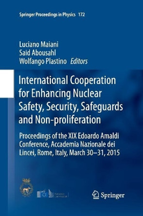 International Cooperation for Enhancing Nuclear Safety, Security, Safeguards and Non-proliferation: Proceedings of the XIX Edoardo Amaldi Conference, Accademia Nazionale dei Lincei, Rome, Italy, March 30-31, 2015 by Luciano Maiani 9783319370941