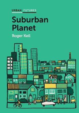 Suburban Planet: Making the World Urban from the Outside In by Roger Keil