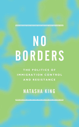 No Borders: The Politics of Immigration Control and Resistance by Natasha King 9781783604678