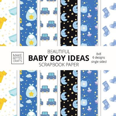 Beautiful Baby Boy Ideas Scrapbook Paper 8x8 Designer Baby Shower Scrapbook Paper Ideas for Decorative Art, DIY Projects, Homemade Crafts, Cool Nursery Decor Ideas by Make Better Crafts 9781953987747