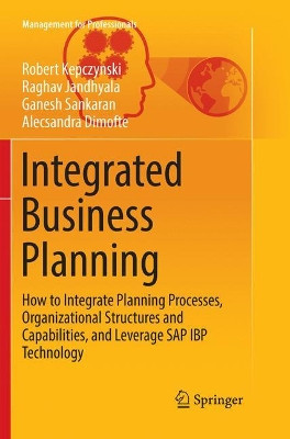 Integrated Business Planning: How to Integrate Planning Processes, Organizational Structures and Capabilities, and Leverage SAP IBP Technology by Robert Kepczynski 9783030092924