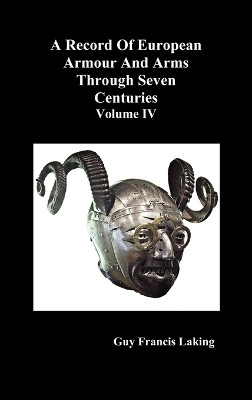 A Record of European Armour and Arms Through Seven Centuries: v. 4 by Guy Francis Laking 9781849029957