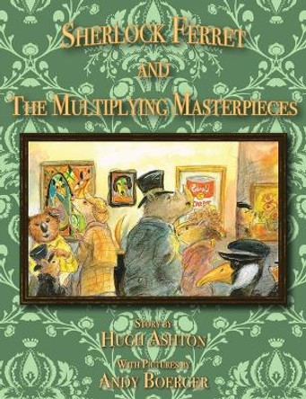 Sherlock Ferret and the Multiplying Masterpieces by Hugh Ashton 9781912605361 Sherlock Ferret and the Multiplying Masterpieces by Hugh Ashton 9781912605361
