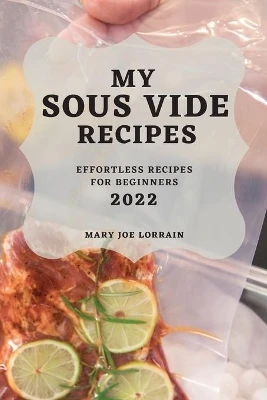 My Sous Vide Recipes 2022: Effortless Recipes for Beginners by Mary Joe Lorrain 9781804503836