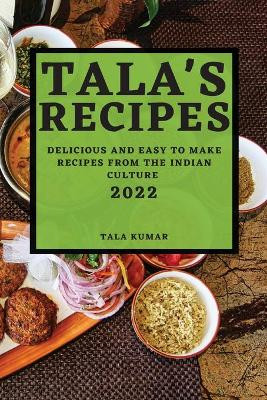 Tala's Recipes 2022: Delicious and Easy to Make Recipes from the Indian Culture by Tala Kumar 9781804502877