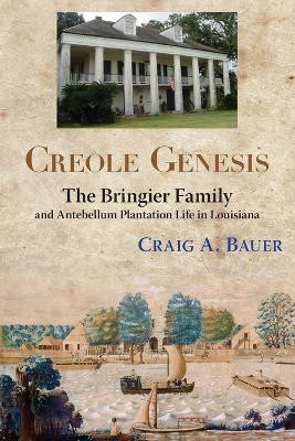 Creole Genesis: The Bringier Family and Antebellum Plantation Life in Louisiana by Craig A Bauer 9781935754077