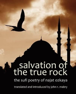 Salvation of the True Rock: The Sufi Poetry of Najat Ozkaya by REV John R Mabry 9781937002091
