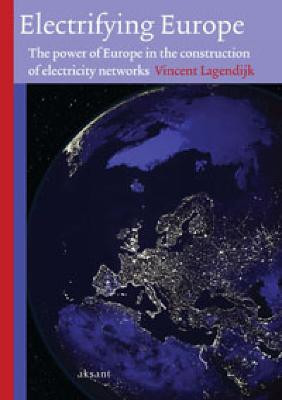 Electrifying Europe: The power of Europe in the construction of electricity networks by Vincent Lagendijk