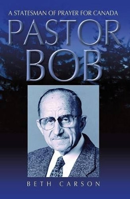 Pastor Bob: A Statesman of Prayer for Canada by Beth Carson 9781460004838