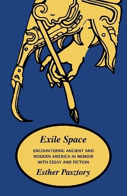 Exile Space: Encountering Ancient and Modern America in Memoir with Essay and Fiction by Esther Pasztory 9781882190829