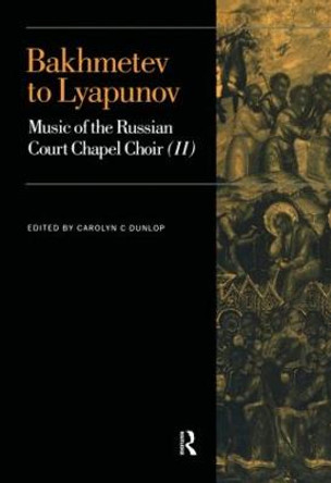 Bakhmetev to Lyapunov: Music of the Russian Court Chapel Choir II by Carolyn C. Dunlop