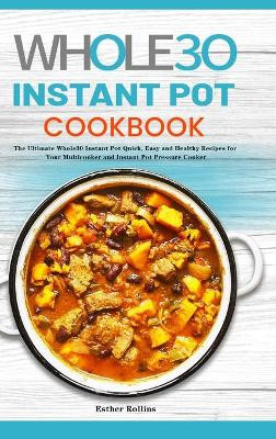 The Whole30 Instant Pot Cookbook: The Ultimate Whole30 Instant Pot Quick, Easy and Healthy Recipes for Your Multicooker and Instant Pot Pressure Cooker by Esther Rollins 9781801219822