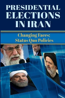 Presidential Elections in Iran: Changing Faces; Status Quo Policies by Ncri- U S Representative Office 9781944942045