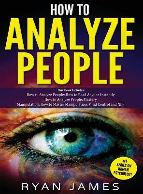 How to Analyze People: 3 Books in 1 - How to Master the Art of Reading and Influencing Anyone Instantly Using Body Language, Human Psychology and Personality Types by Ryan James 9781951754143