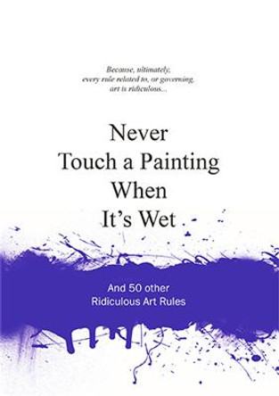 Never Touch a Painting When It's Wet: And 50 Other Ridiculous Art Rules by Anneloes van Gaalen