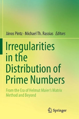 Irregularities in the Distribution of Prime Numbers: From the Era of Helmut Maier's Matrix Method and Beyond by Janos Pintz 9783030065140