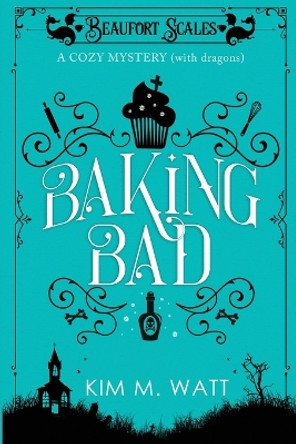 Baking Bad: A Cozy Mystery (With Dragons) by Kim M Watt 9781999303730