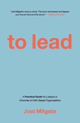 To Lead: A Practical Guide for Leaders in Churches & Faith-Based Organizations by Joel Milgate 9781960678546